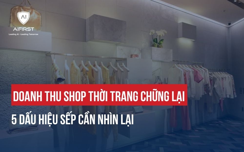 DOANH THU SHOP THỜI TRANG CHỮNG LẠI: 5 DẤU HIỆU SẾP CẦN NHÌN LẠI